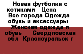 Новая футболка с котиками › Цена ­ 500 - Все города Одежда, обувь и аксессуары » Женская одежда и обувь   . Свердловская обл.,Красноуральск г.